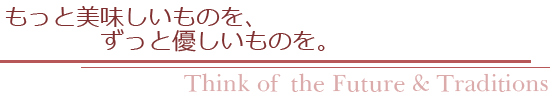 もっと美味しいものを、ずっと優しいものを。｜Think of  the Future & Traditions