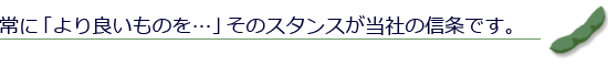 常に「より良いものを…」そのスタンスが当社の信条です。