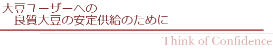 大豆ユーザーへの良質大豆の安定供給のために｜Think of Confidence